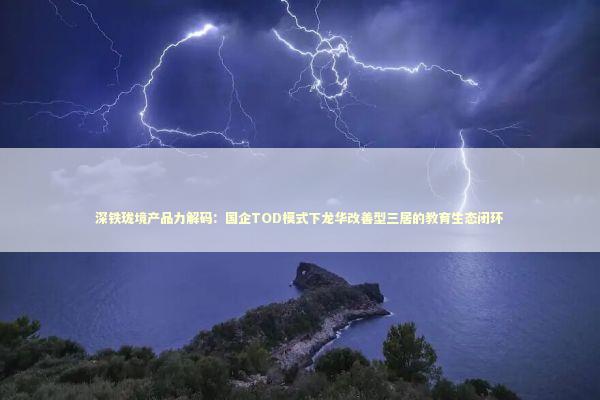 深铁珑境产品力解码：国企TOD模式下龙华改善型三居的教育生态闭环